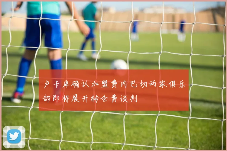 卢卡库确认加盟费内巴切两家俱乐部即将展开转会费谈判